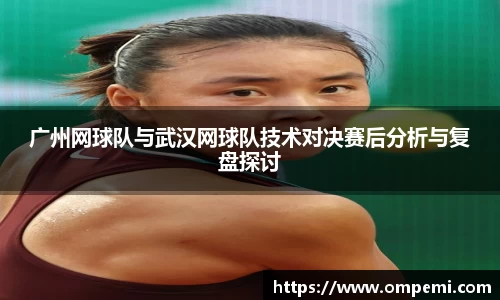 广州网球队与武汉网球队技术对决赛后分析与复盘探讨