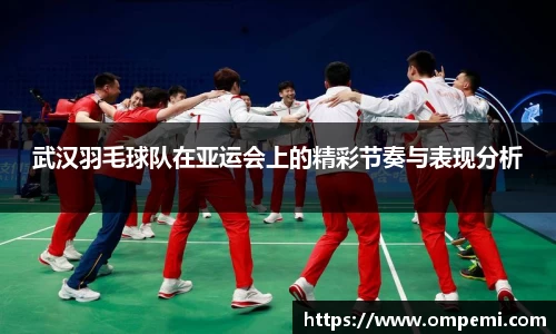 武汉羽毛球队在亚运会上的精彩节奏与表现分析