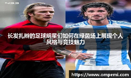 长发扎辫的足球明星们如何在绿茵场上展现个人风格与竞技魅力